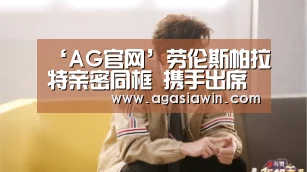 ‘AG官网’劳伦斯帕拉特亲密同框 携手出