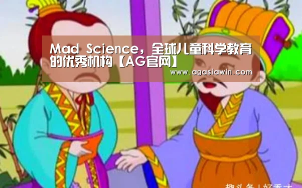 Mad Science,全球儿童科学教育的优秀机构【AG官网】(图1) AG官网