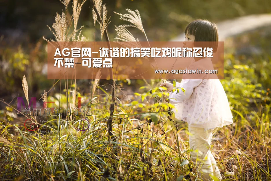 AG官网-诙谐的搞笑吃鸡昵称忍俊不禁-可爱点(图1) AG官网