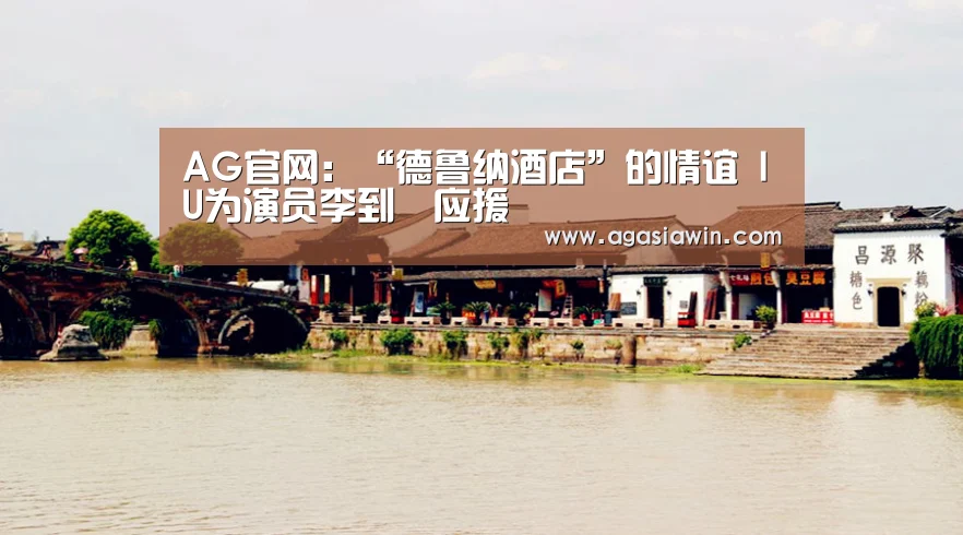 AG官网:“德鲁纳酒店”的情谊 IU为演员李到晛应援(图2) AG足球