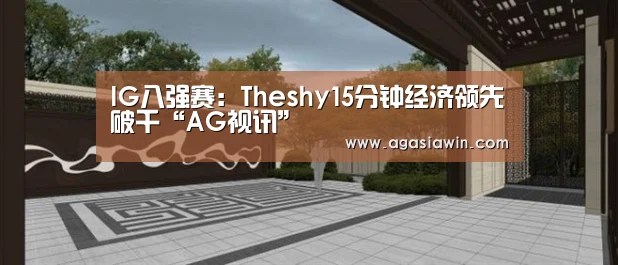 IG八强赛:Theshy15分钟经济领先破千“AG视讯”(图2) AG下载