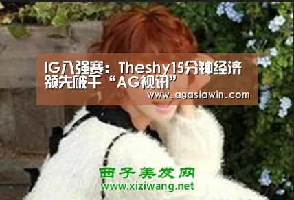 IG八强赛:Theshy15分钟经济领先破千“AG视讯”(图4) AG视讯