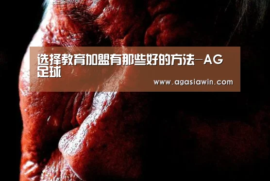 选择教育加盟有那些好的方法-AG足球(图1) AG官网